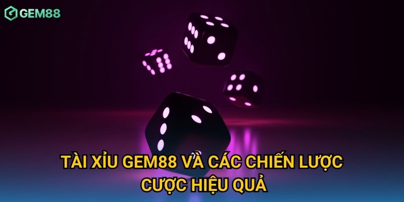 Tài xỉu Gem88 và các chiến lược cược hiệu quả